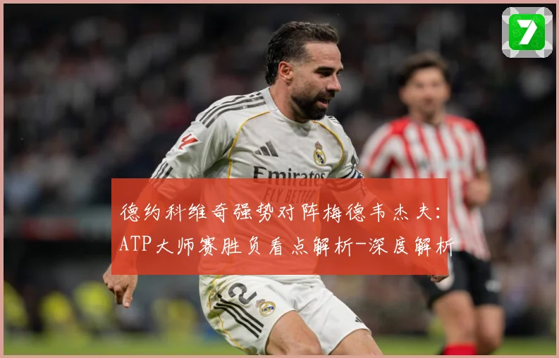 德约科维奇强势对阵梅德韦杰夫：ATP大师赛胜负看点解析-深度解析