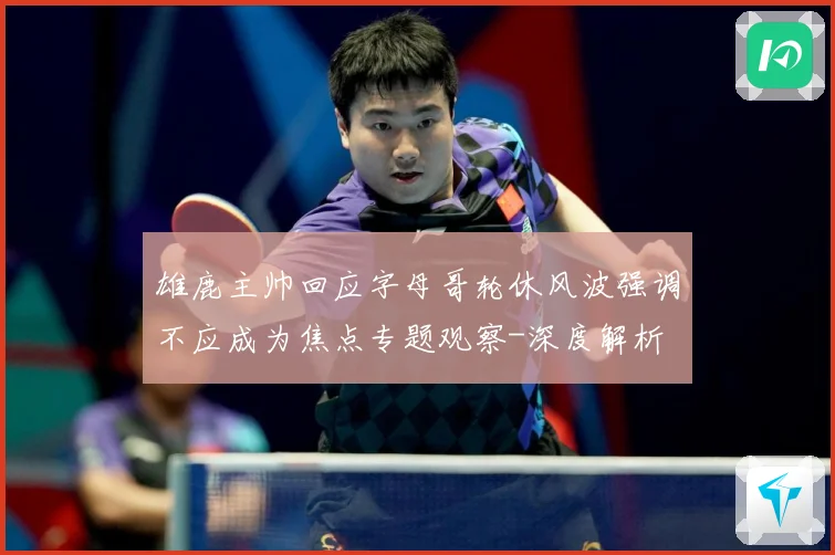 雄鹿主帅回应字母哥轮休风波强调不应成为焦点专题观察-深度解析