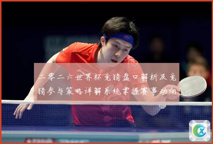 二零二六世界杯竞猜盘口解析及竞猜参与策略详解系统掌握赛事动向数据研判-深度解析