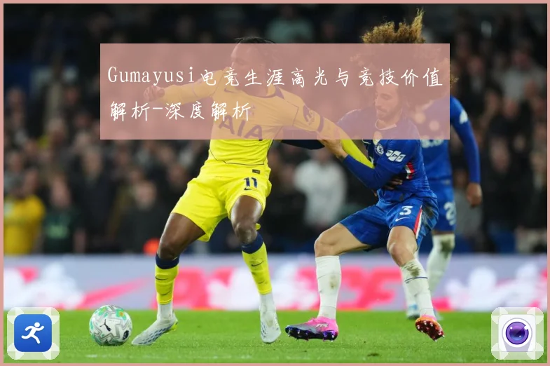 Gumayusi电竞生涯高光与竞技价值解析-深度解析