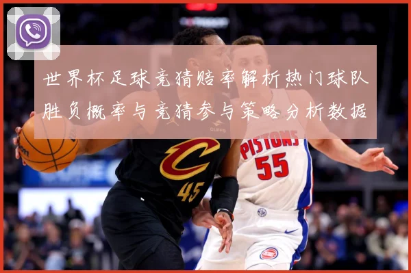 世界杯足球竞猜赔率解析热门球队胜负概率与竞猜参与策略分析数据研判-深度解析