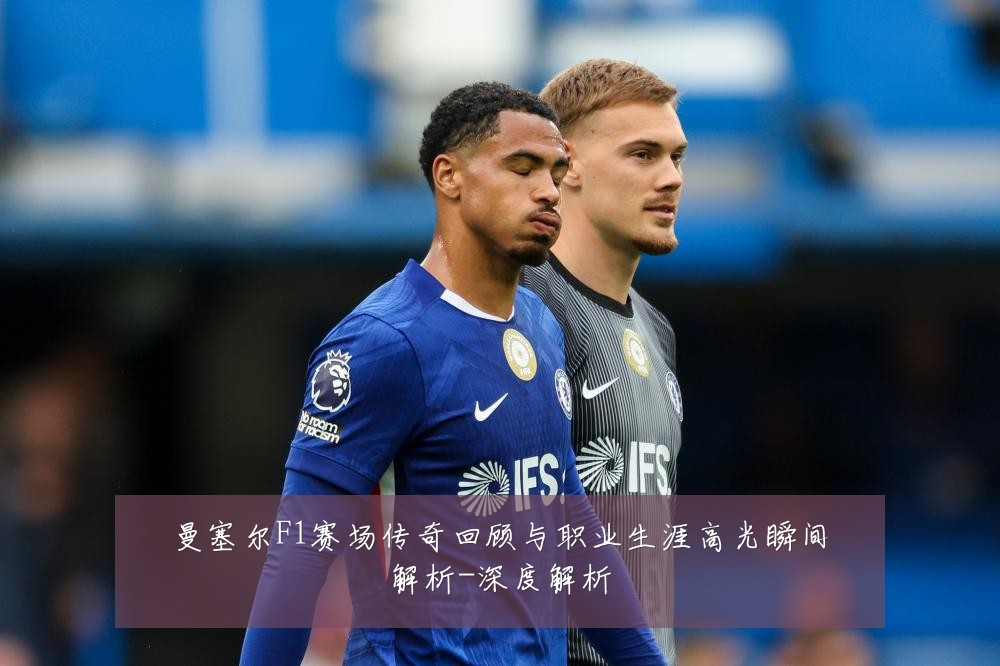 曼塞尔F1赛场传奇回顾与职业生涯高光瞬间解析-深度解析