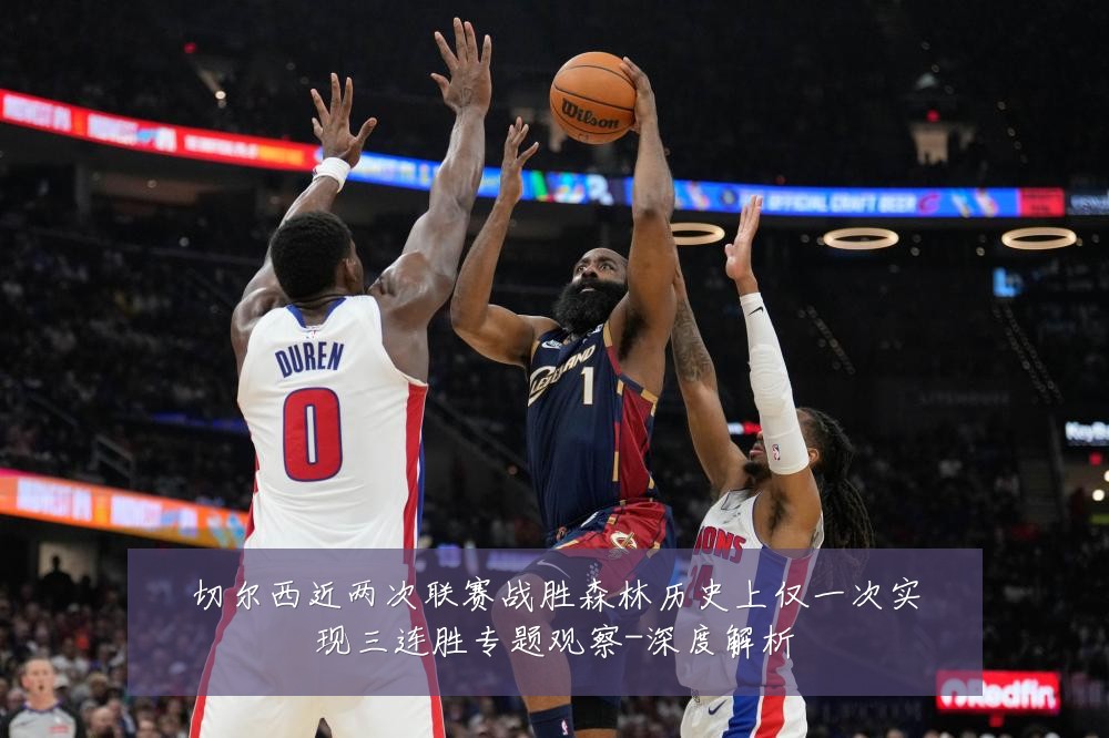 切尔西近两次联赛战胜森林历史上仅一次实现三连胜专题观察-深度解析