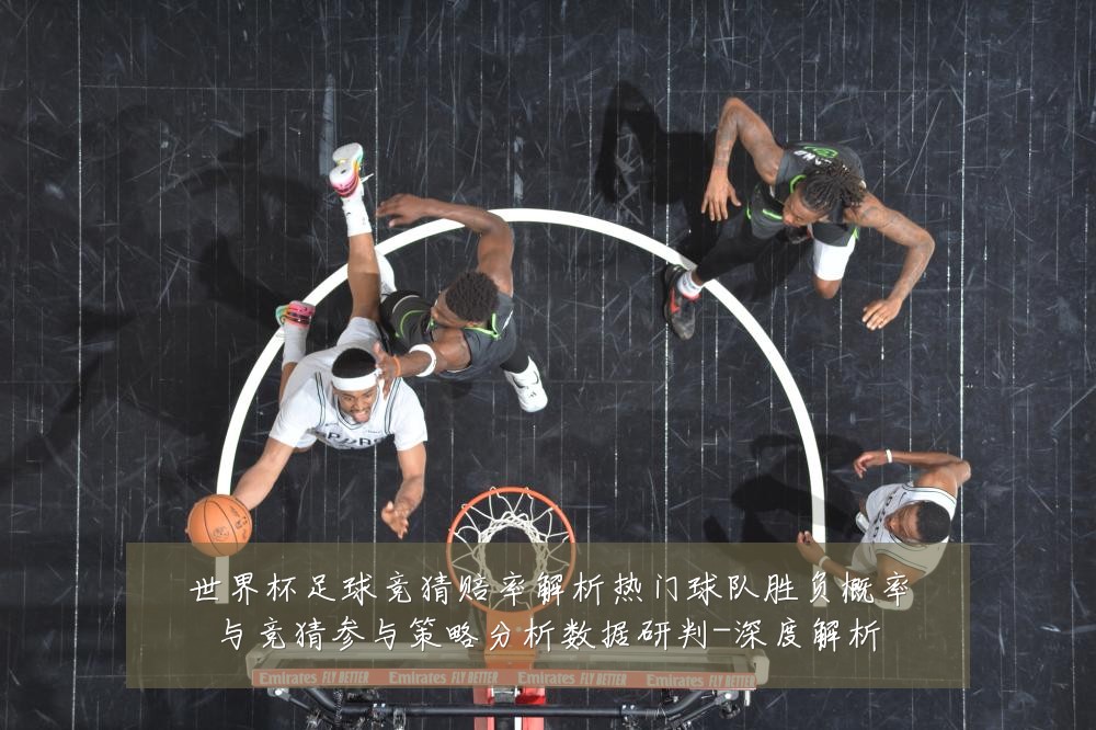 世界杯足球竞猜赔率解析热门球队胜负概率与竞猜参与策略分析数据研判-深度解析