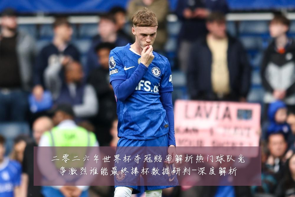 二零二六年世界杯夺冠赔率解析热门球队竞争激烈谁能最终捧杯数据研判-深度解析