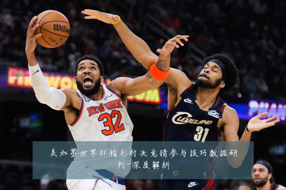 美加墨世界杯精彩对决竞猜参与技巧数据研判-深度解析