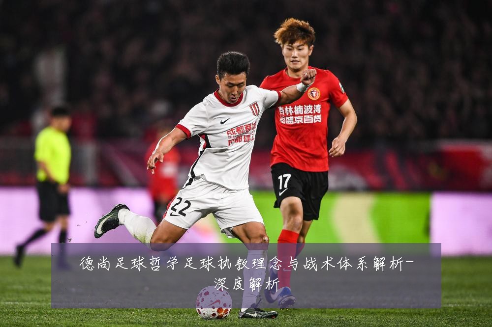 德尚足球哲学足球执教理念与战术体系解析-深度解析