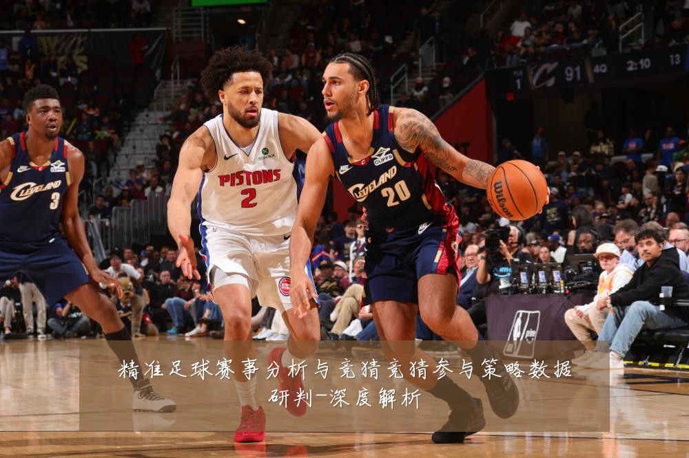 精准足球赛事分析与竞猜竞猜参与策略数据研判-深度解析