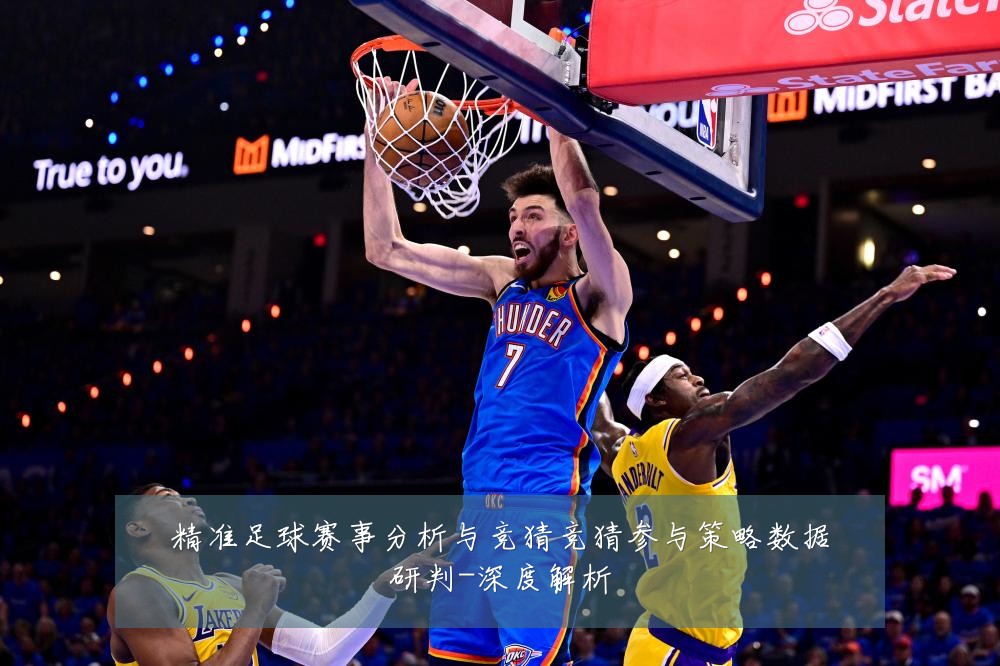 精准足球赛事分析与竞猜竞猜参与策略数据研判-深度解析