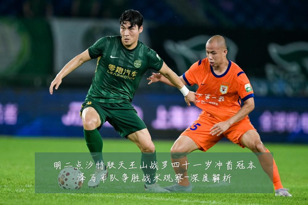 明二点沙特联天王山战罗四十一岁冲首冠本泽马率队争胜战术观察-深度解析