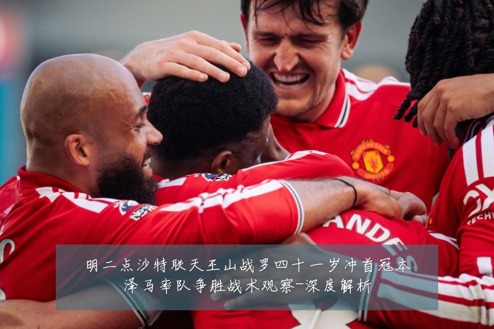 明二点沙特联天王山战罗四十一岁冲首冠本泽马率队争胜战术观察-深度解析