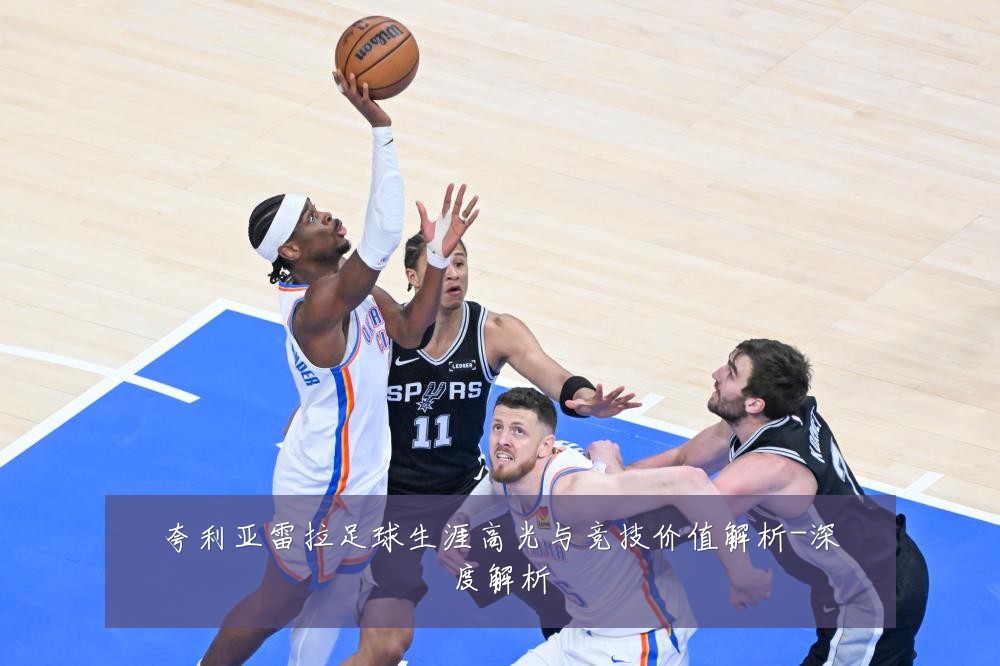 夸利亚雷拉足球生涯高光与竞技价值解析-深度解析