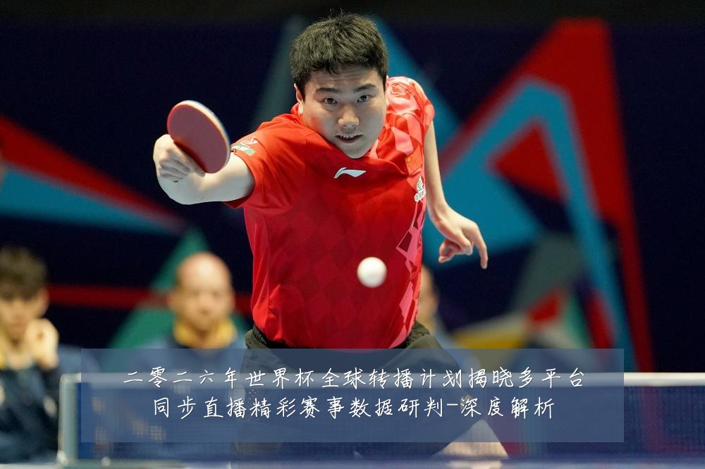 二零二六年世界杯全球转播计划揭晓多平台同步直播精彩赛事数据研判-深度解析