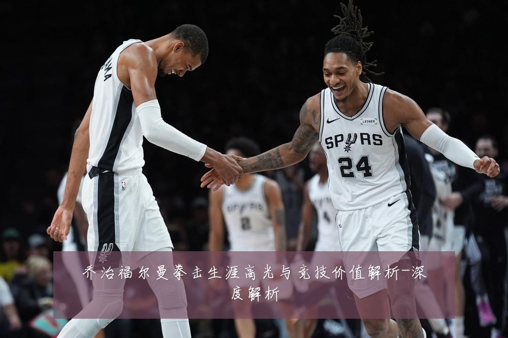 乔治福尔曼拳击生涯高光与竞技价值解析-深度解析