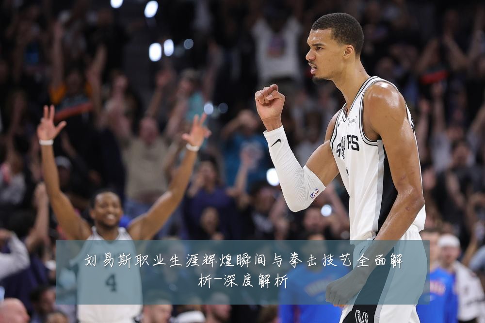刘易斯职业生涯辉煌瞬间与拳击技艺全面解析-深度解析